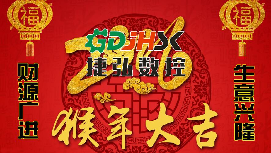 佛山市捷弘數(shù)控機械公司向新老客戶拜年-祝大家猴年生意興隆，身體健康，闔家幸福，心想事成！